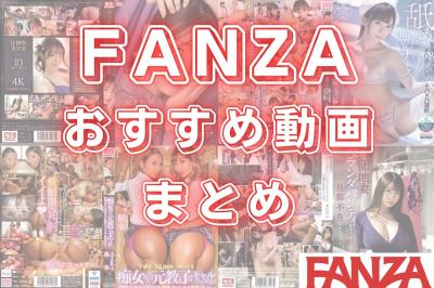 FANZAおすすめ動画まとめ 見放題や単品でも買うべき傑作をジャンル別でご紹介！