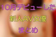 【AV女優 まとめ】10月にデビューした新人AV女優まとめのサムネイル画像